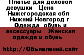 Платье для деловой девушки › Цена ­ 1 200 - Нижегородская обл., Нижний Новгород г. Одежда, обувь и аксессуары » Женская одежда и обувь   